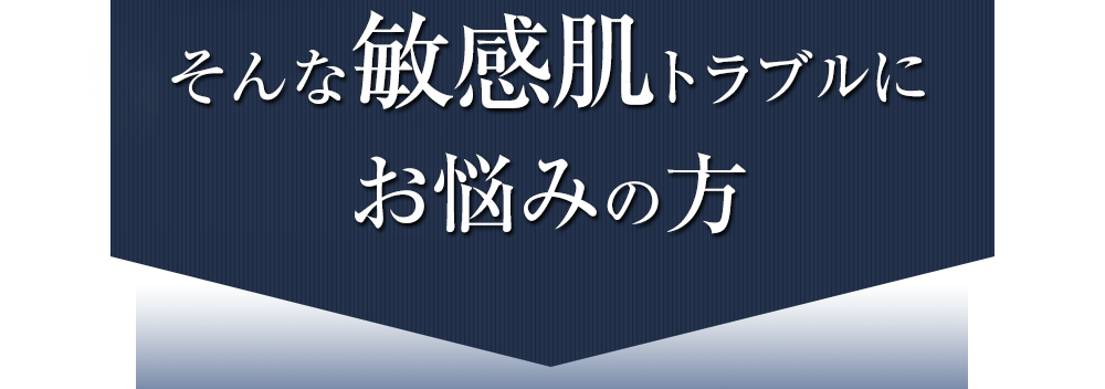 そんな敏感肌トラブルにお悩みの方