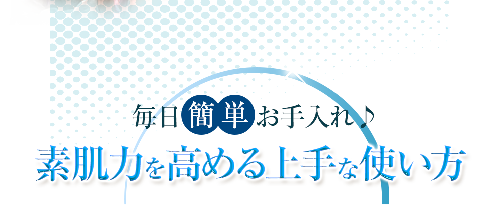 毎日簡単お手入れ♪素肌力を高める上手な使い方