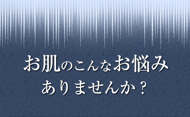 お肌のこんなお悩みありませんか？