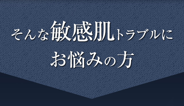 そんな敏感肌トラブルにお悩みの方