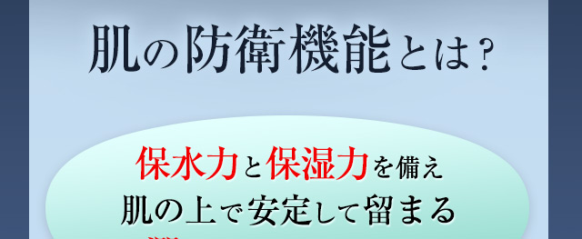 肌の防衛機能とは？保水力と保湿力を備え肌の上で安定して留まる潤いヴェールのこと