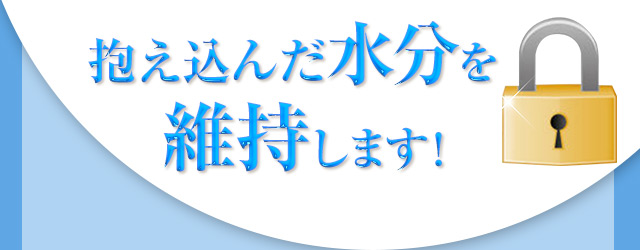 抱え込んだ水分を維持します！