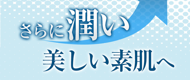 さらに潤い美しい素肌へ