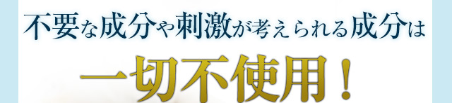 不要な成分や刺激が考えられる成分は一切不使用！