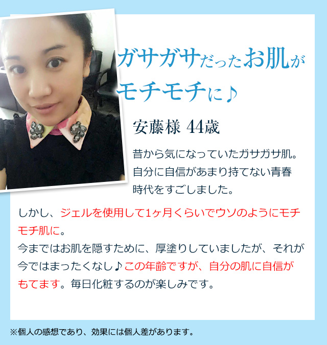 ガサガサだったお肌がモチモチに♪【安藤様 44歳】