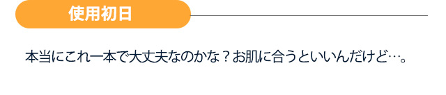 【使用初日】本当にこれ一本で大丈夫なのかな？お肌に合うといいんだけど…。