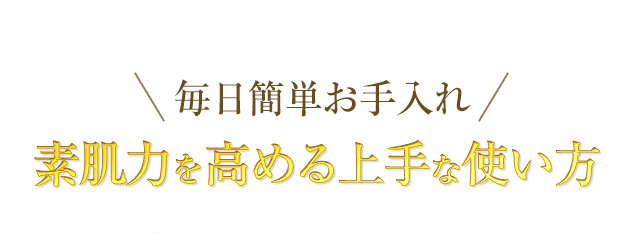 ＼毎日簡単お手入れ／素肌力を高める上手な使い方