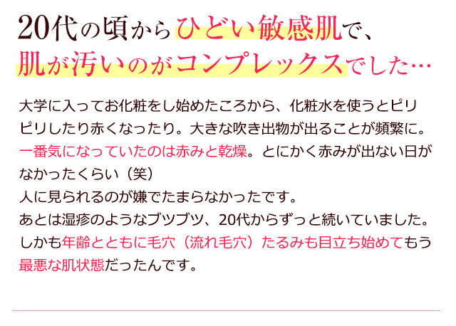 20代の頃からひどい敏感肌で、肌が汚いのがコンプレックスでした…
