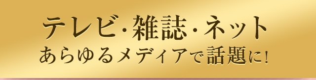 テレビ・雑誌・ネット あらゆるメディアで話題に！