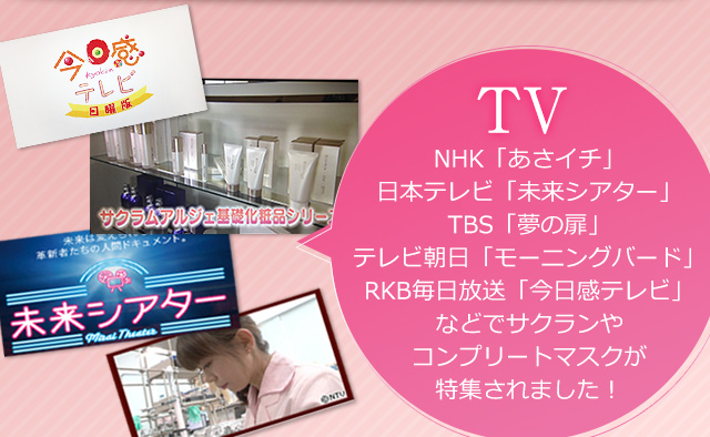 TV…NHK、日本テレビ、TBS、テレビ朝日、RKB毎日放送の番組などでサクランやコンプリートマスクが特集されました！