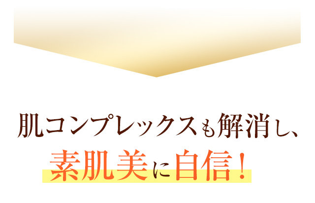 肌コンプレックスも解消し、素肌美に自信！