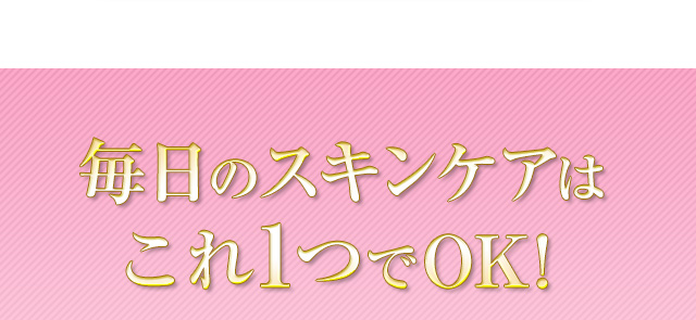 毎日のスキンケアはこれ1つでOK！