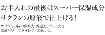 お手入れの最後はスーパー保湿成分サクランの原液で仕上げる！