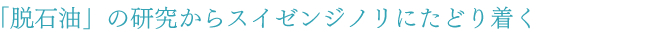 「脱石油」の研究からスイゼンジノリにたどり着く