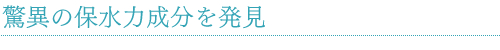 驚異の保水力成分を発見